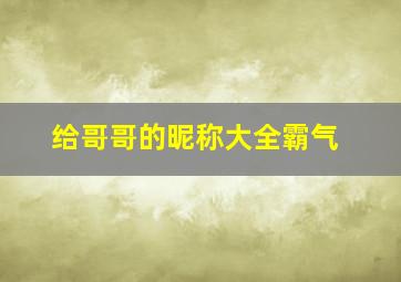 给哥哥的昵称大全霸气