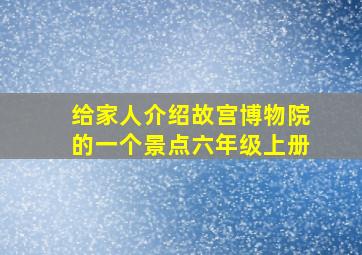 给家人介绍故宫博物院的一个景点六年级上册