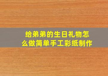 给弟弟的生日礼物怎么做简单手工彩纸制作