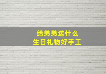 给弟弟送什么生日礼物好手工