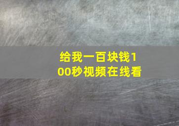 给我一百块钱100秒视频在线看