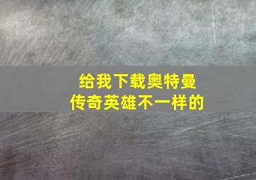 给我下载奥特曼传奇英雄不一样的