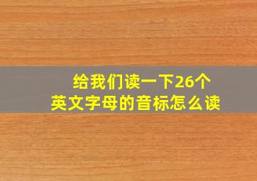 给我们读一下26个英文字母的音标怎么读