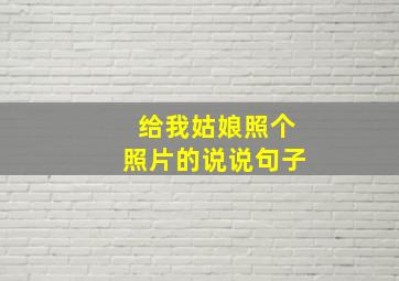 给我姑娘照个照片的说说句子