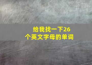 给我找一下26个英文字母的单词