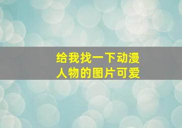 给我找一下动漫人物的图片可爱