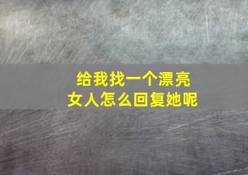 给我找一个漂亮女人怎么回复她呢