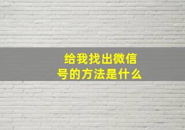 给我找出微信号的方法是什么