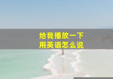 给我播放一下用英语怎么说