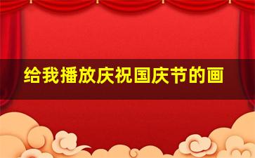 给我播放庆祝国庆节的画