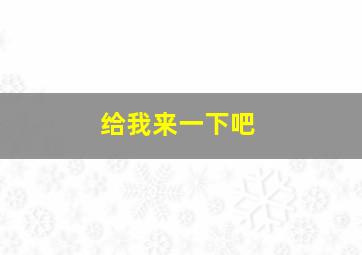 给我来一下吧