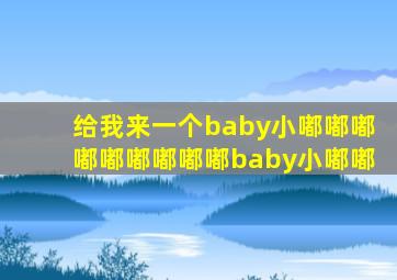 给我来一个baby小嘟嘟嘟嘟嘟嘟嘟嘟嘟baby小嘟嘟