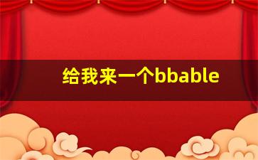 给我来一个bbable