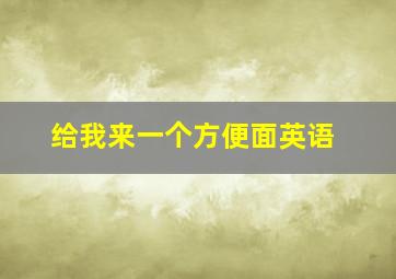 给我来一个方便面英语