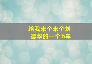 给我来个来个刘德华的一个b车