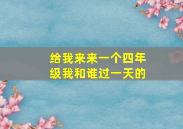 给我来来一个四年级我和谁过一天的