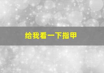 给我看一下指甲