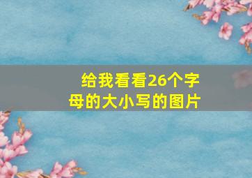 给我看看26个字母的大小写的图片