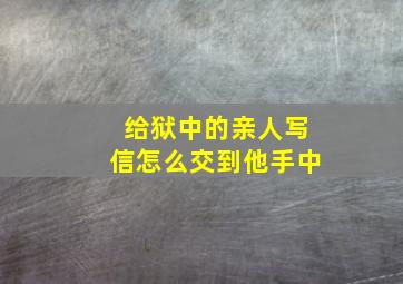 给狱中的亲人写信怎么交到他手中