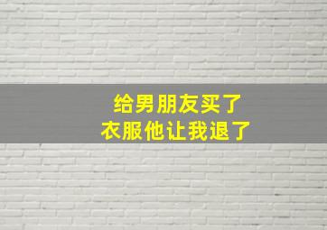 给男朋友买了衣服他让我退了