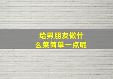 给男朋友做什么菜简单一点呢