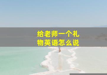 给老师一个礼物英语怎么说