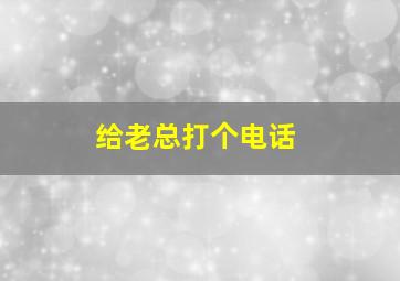 给老总打个电话