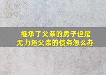 继承了父亲的房子但是无力还父亲的债务怎么办