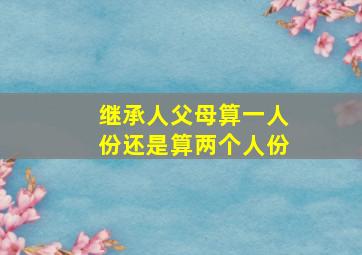 继承人父母算一人份还是算两个人份