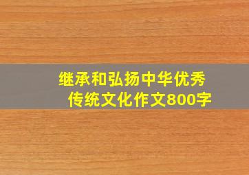 继承和弘扬中华优秀传统文化作文800字