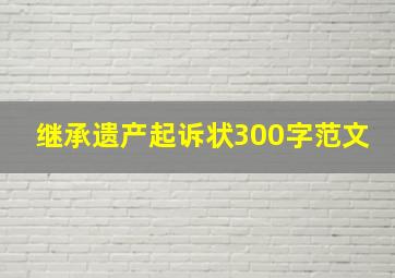 继承遗产起诉状300字范文