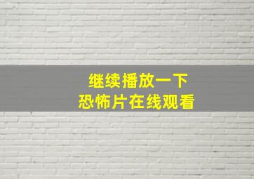 继续播放一下恐怖片在线观看