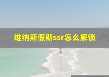 维纳斯假期ssr怎么解锁