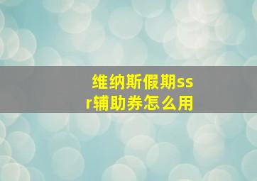 维纳斯假期ssr辅助券怎么用