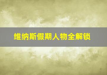 维纳斯假期人物全解锁