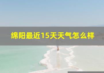 绵阳最近15天天气怎么样