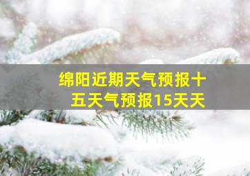 绵阳近期天气预报十五天气预报15天天