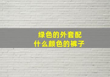 绿色的外套配什么颜色的裤子