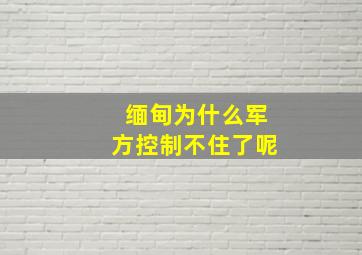 缅甸为什么军方控制不住了呢