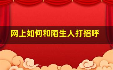 网上如何和陌生人打招呼