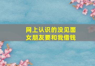 网上认识的没见面女朋友要和我借钱