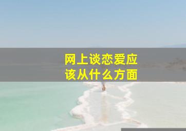 网上谈恋爱应该从什么方面