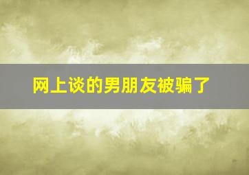 网上谈的男朋友被骗了