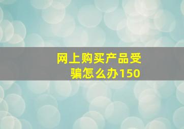 网上购买产品受骗怎么办150