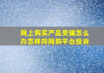 网上购买产品受骗怎么办怎样向网购平台投诉