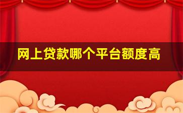 网上贷款哪个平台额度高