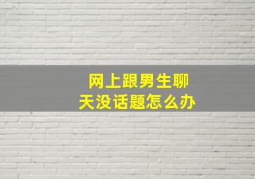 网上跟男生聊天没话题怎么办