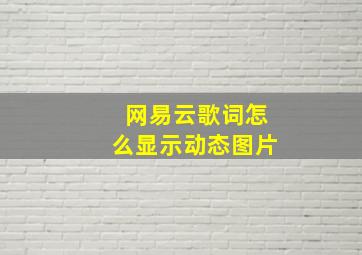 网易云歌词怎么显示动态图片