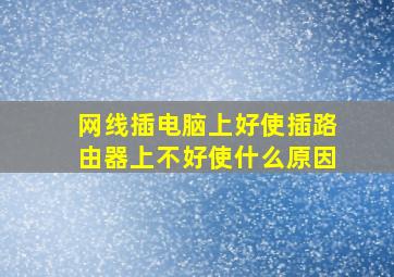 网线插电脑上好使插路由器上不好使什么原因