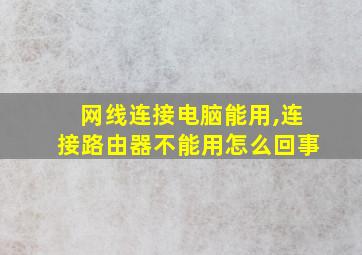 网线连接电脑能用,连接路由器不能用怎么回事